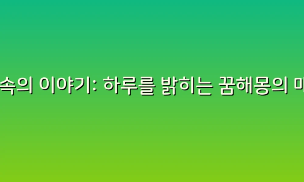 꿈 속의 이야기: 하루를 밝히는 꿈해몽의 매력