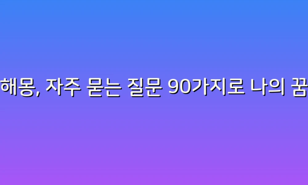 꿈해몽, 자주 묻는 질문 90가지로 나의 꿈을 해석해보세요!