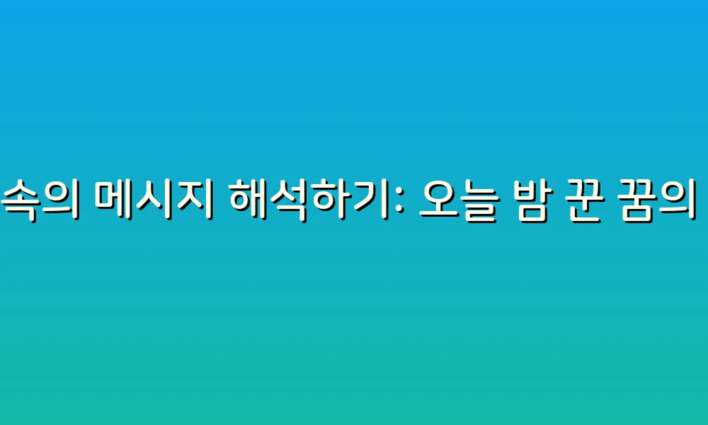꿈속의 메시지 해석하기: 오늘 밤 꾼 꿈의 의미를 알아보세요!