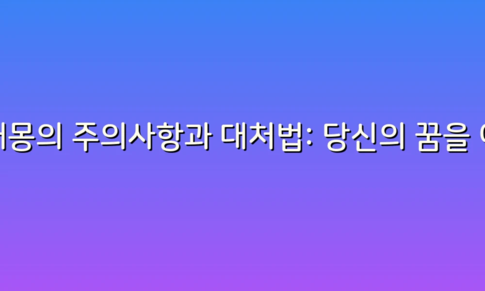 꿈해몽의 주의사항과 대처법: 당신의 꿈을 이해하는 방법!