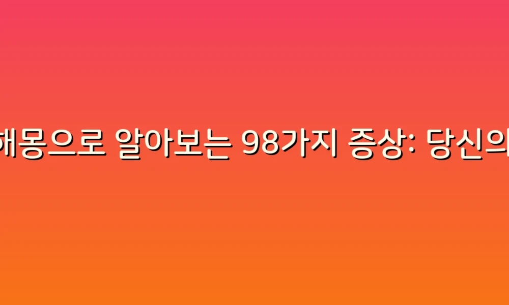 꿈해몽으로 알아보는 98가지 증상: 당신의 꿈은 무엇을 말하고 있을까?