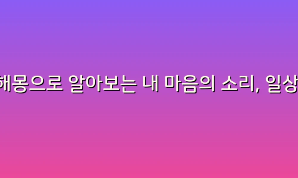 꿈해몽으로 알아보는 내 마음의 소리, 일상 속 작은 힌트 찾기!