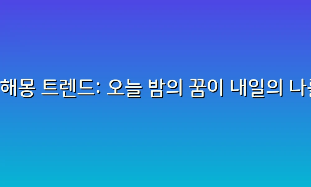꿈해몽 트렌드: 오늘 밤의 꿈이 내일의 나를 어떻게 바꿀까?