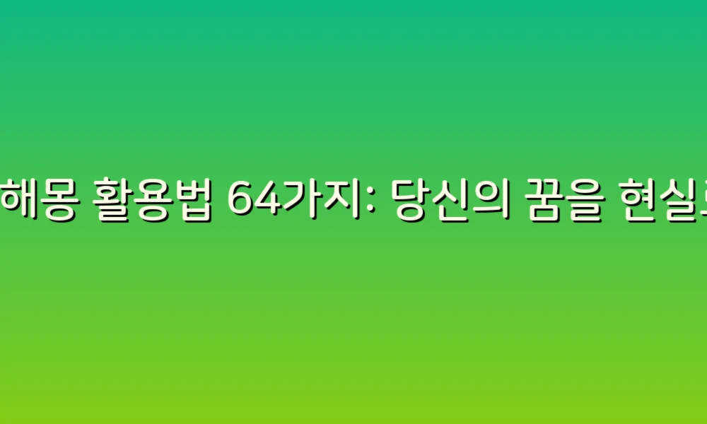 꿈해몽 활용법 64가지: 당신의 꿈을 현실로 바꾸는 비밀!
