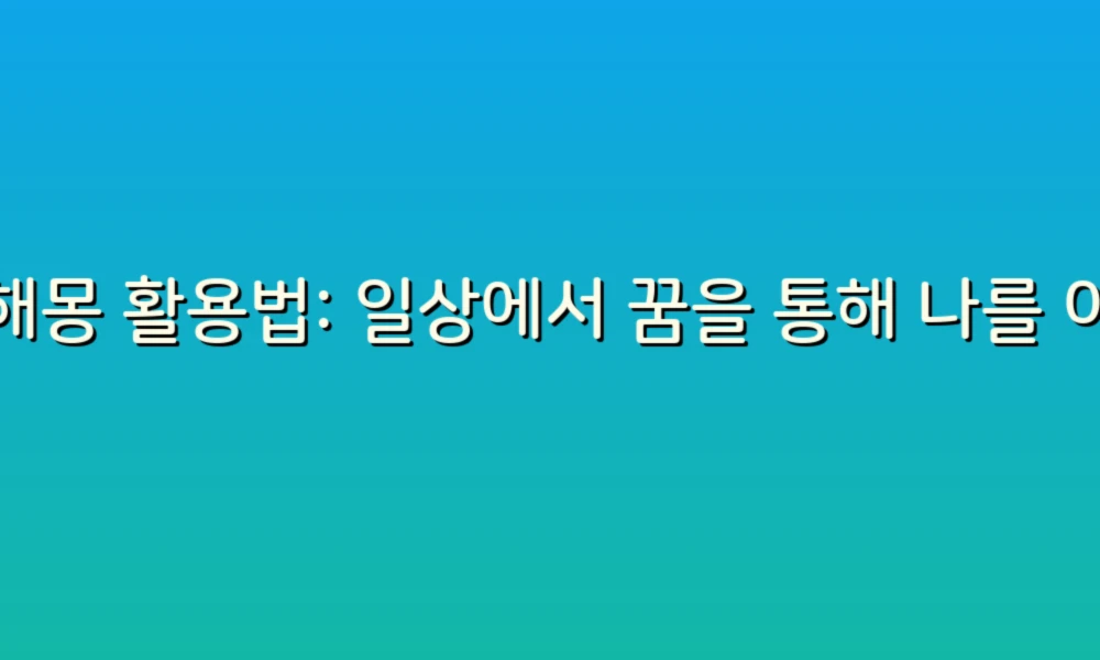 꿈해몽 활용법: 일상에서 꿈을 통해 나를 이해하는 법