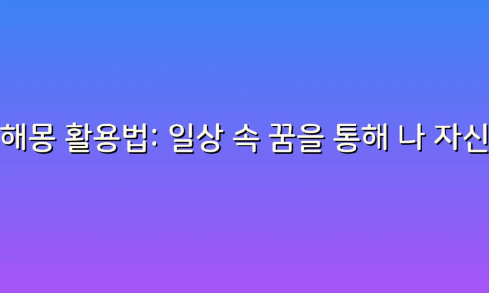 꿈해몽 활용법: 일상 속 꿈을 통해 나 자신을 발견하는 방법!