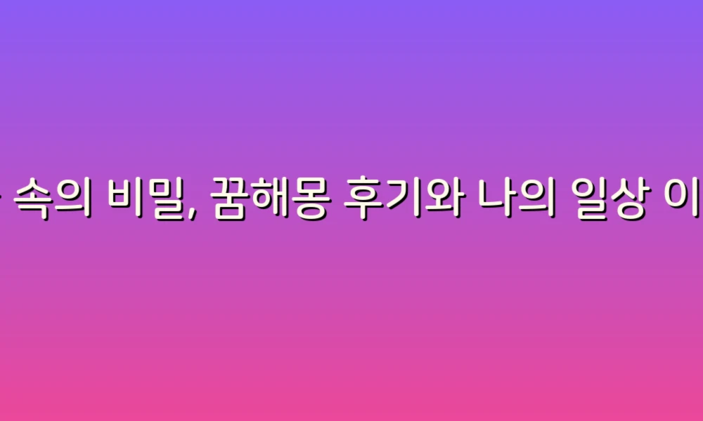 꿈 속의 비밀, 꿈해몽 후기와 나의 일상 이야기