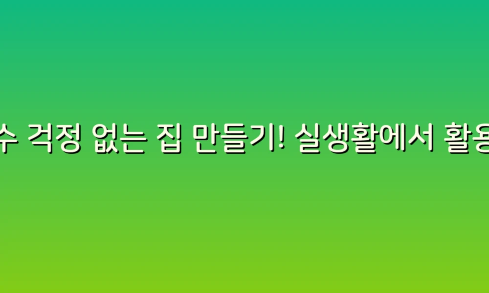 누수 걱정 없는 집 만들기! 실생활에서 활용할 수 있는 80가지 꿀팁