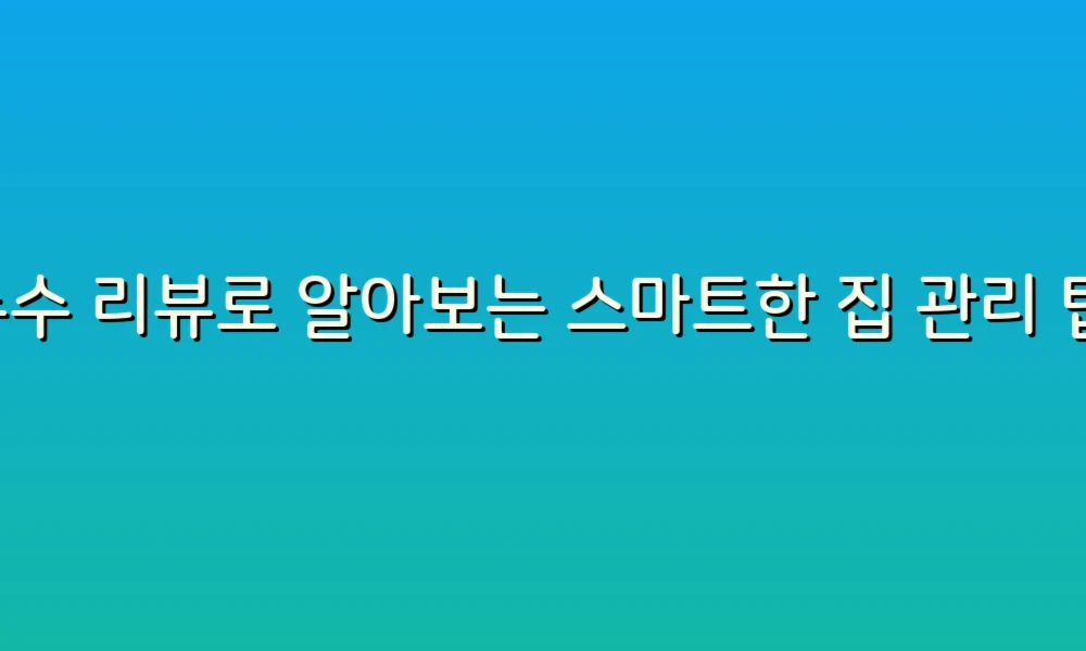 누수 리뷰로 알아보는 스마트한 집 관리 팁!