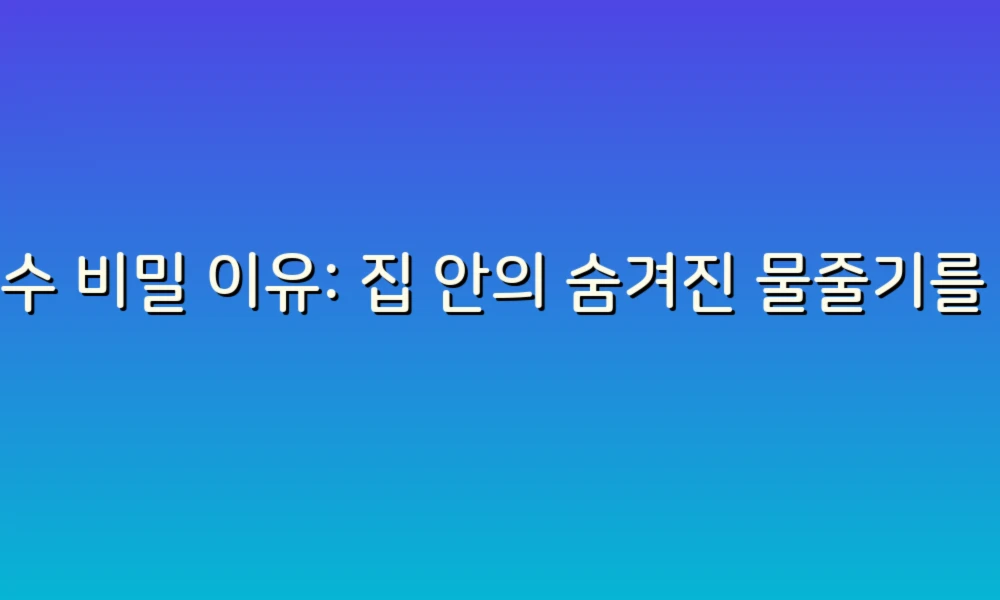 누수 비밀 이유: 집 안의 숨겨진 물줄기를 찾는 방법!