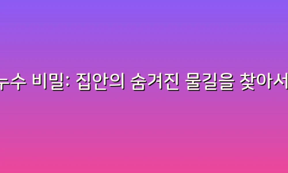 누수 비밀: 집안의 숨겨진 물길을 찾아서!