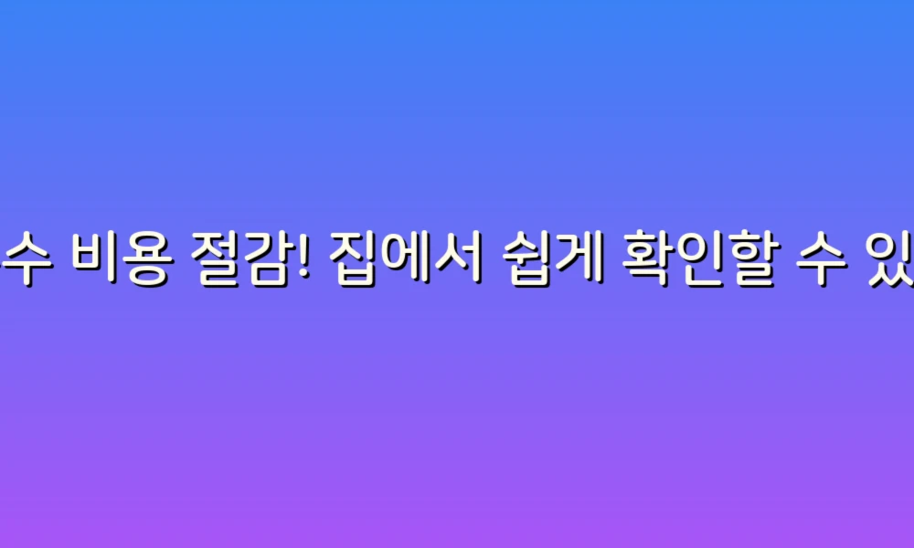 누수 비용 절감! 집에서 쉽게 확인할 수 있는 방법들