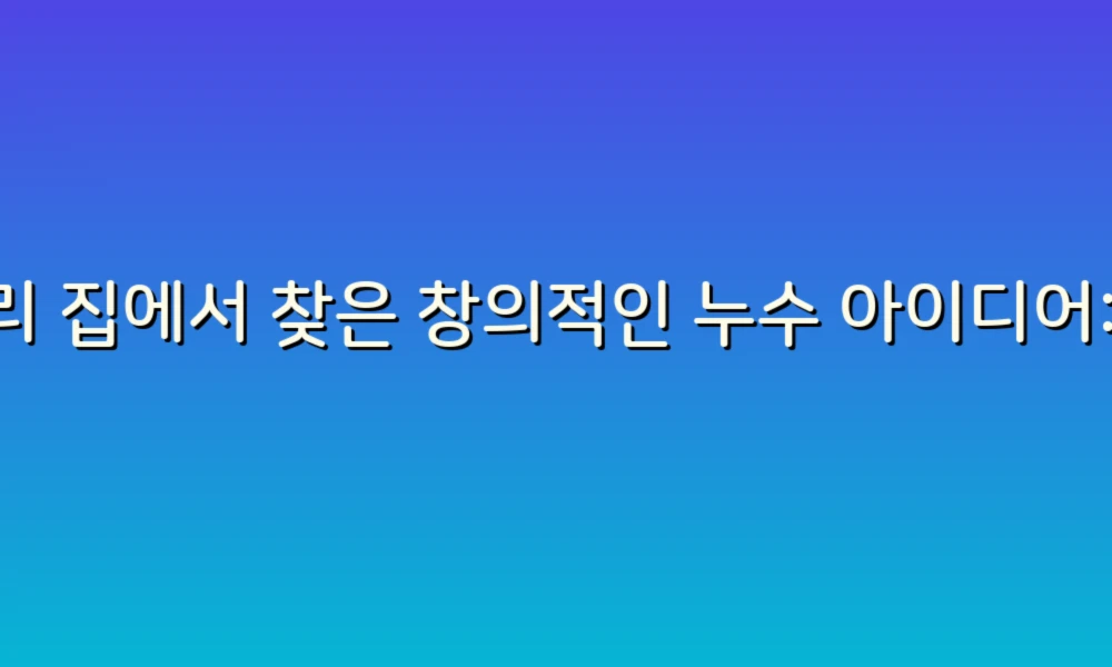 우리 집에서 찾은 창의적인 누수 아이디어: 작은 문제, 큰 해결책!