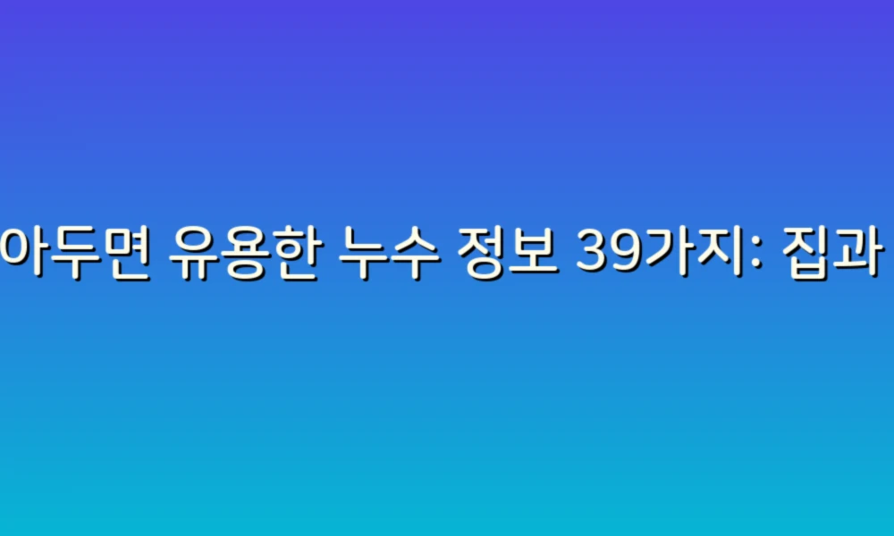 알아두면 유용한 누수 정보 39가지: 집과 마음을 지키는 팁!