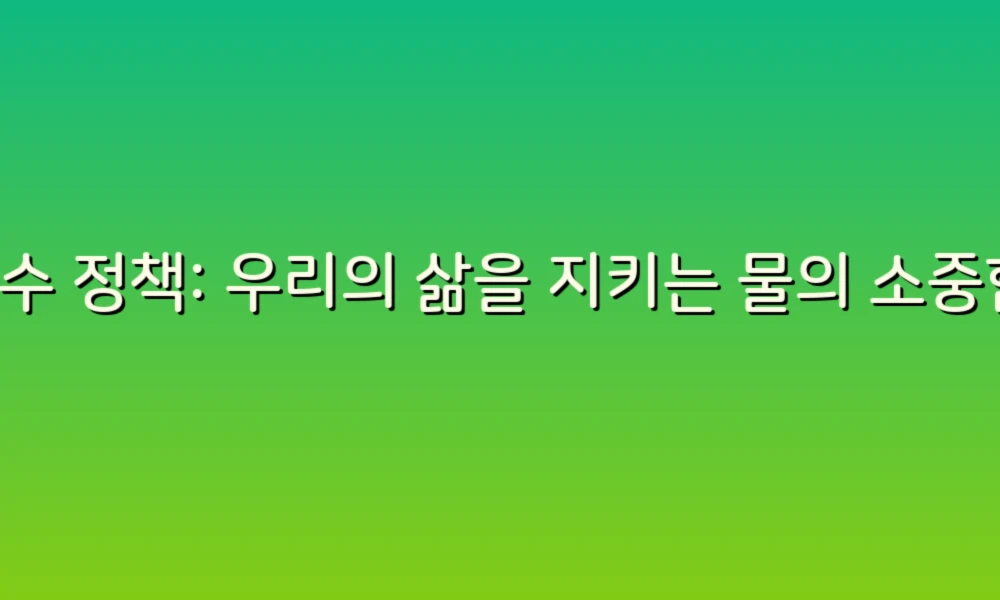 누수 정책: 우리의 삶을 지키는 물의 소중함!