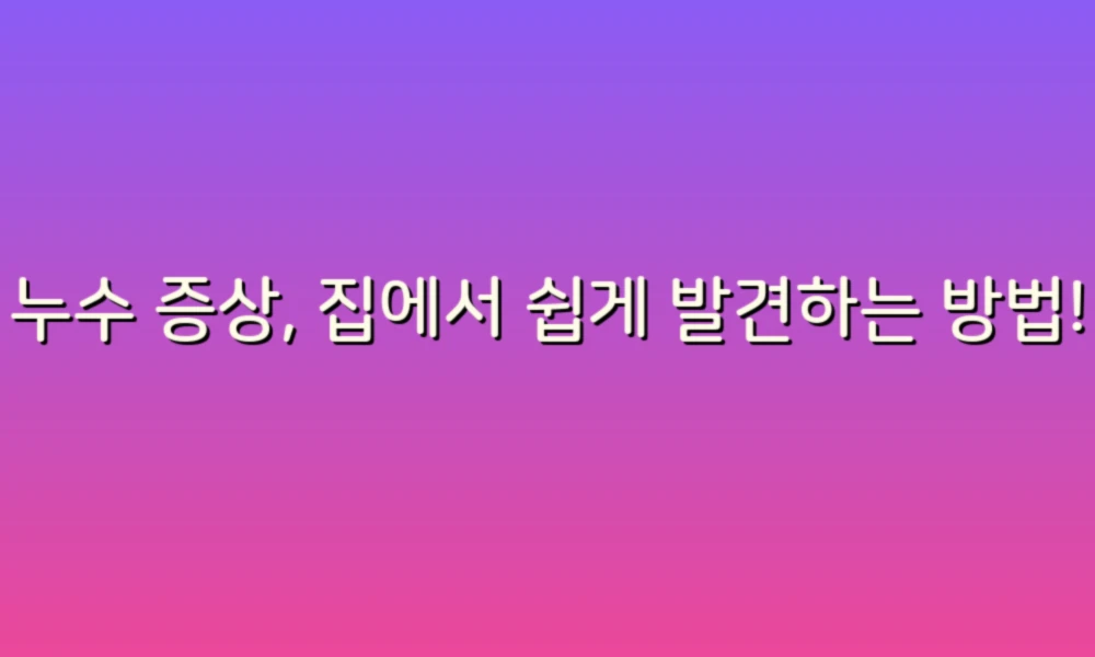 누수 증상, 집에서 쉽게 발견하는 방법!