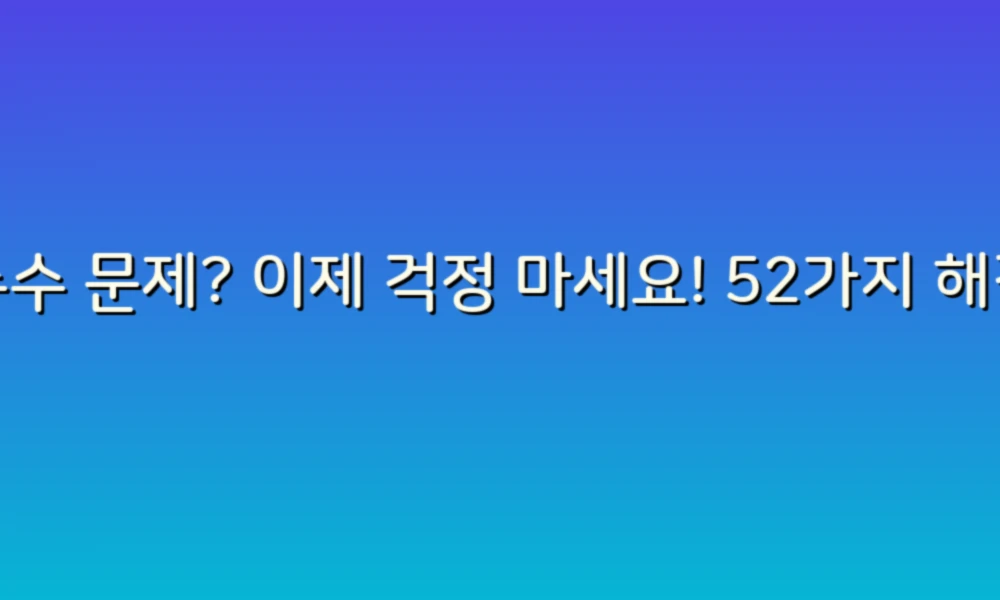 누수 문제? 이제 걱정 마세요! 52가지 해결법으로 완벽 대응하기!