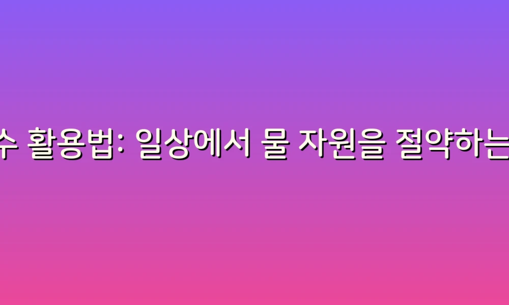 누수 활용법: 일상에서 물 자원을 절약하는 스마트한 팁!