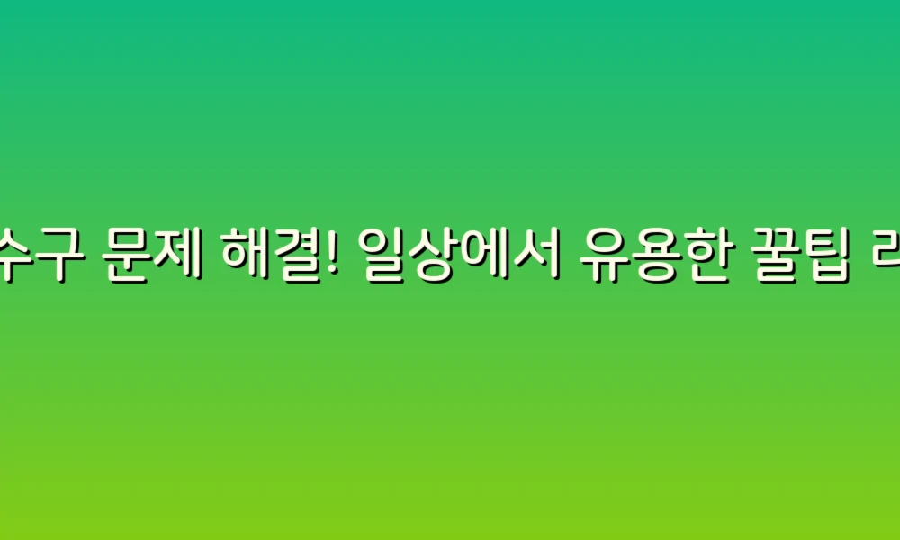 배수구 문제 해결! 일상에서 유용한 꿀팁 리스트