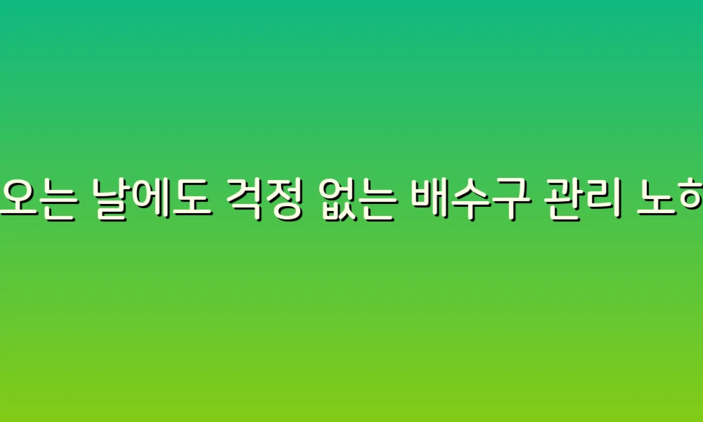 비 오는 날에도 걱정 없는 배수구 관리 노하우!