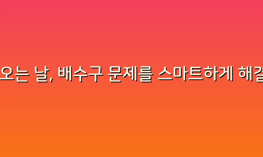 비 오는 날, 배수구 문제를 스마트하게 해결하는 5가지 팁!