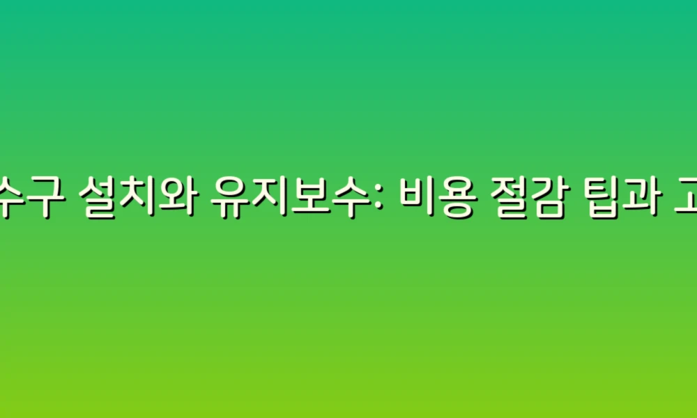 배수구 설치와 유지보수: 비용 절감 팁과 고려사항!