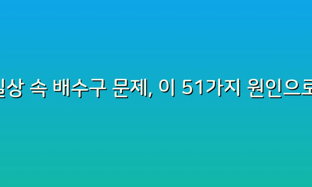 일상 속 배수구 문제, 이 51가지 원인으로 모든 해결책을 찾아보세요!