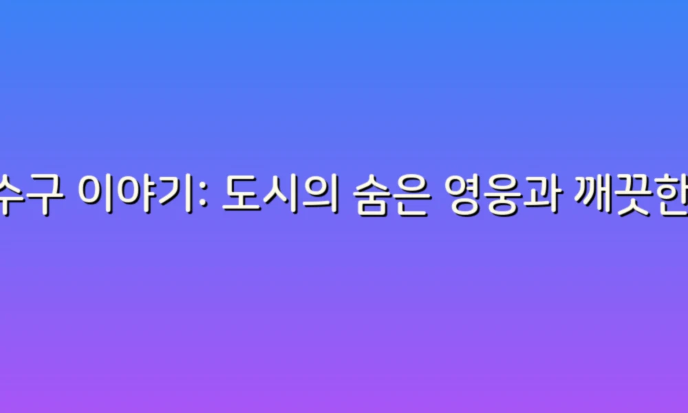 배수구 이야기: 도시의 숨은 영웅과 깨끗한 환경 만들기
