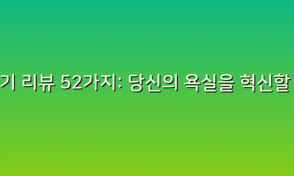 변기 리뷰 52가지: 당신의 욕실을 혁신할 최고의 선택!