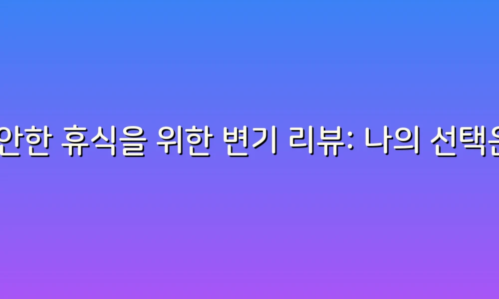 편안한 휴식을 위한 변기 리뷰: 나의 선택은?