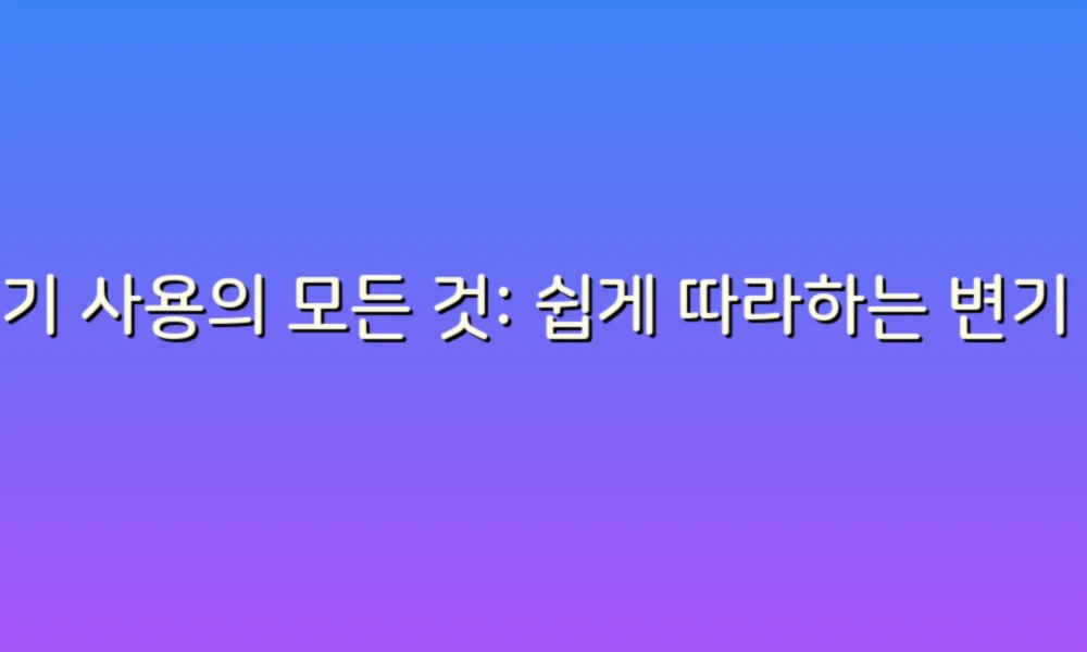 변기 사용의 모든 것: 쉽게 따라하는 변기 방법 가이드