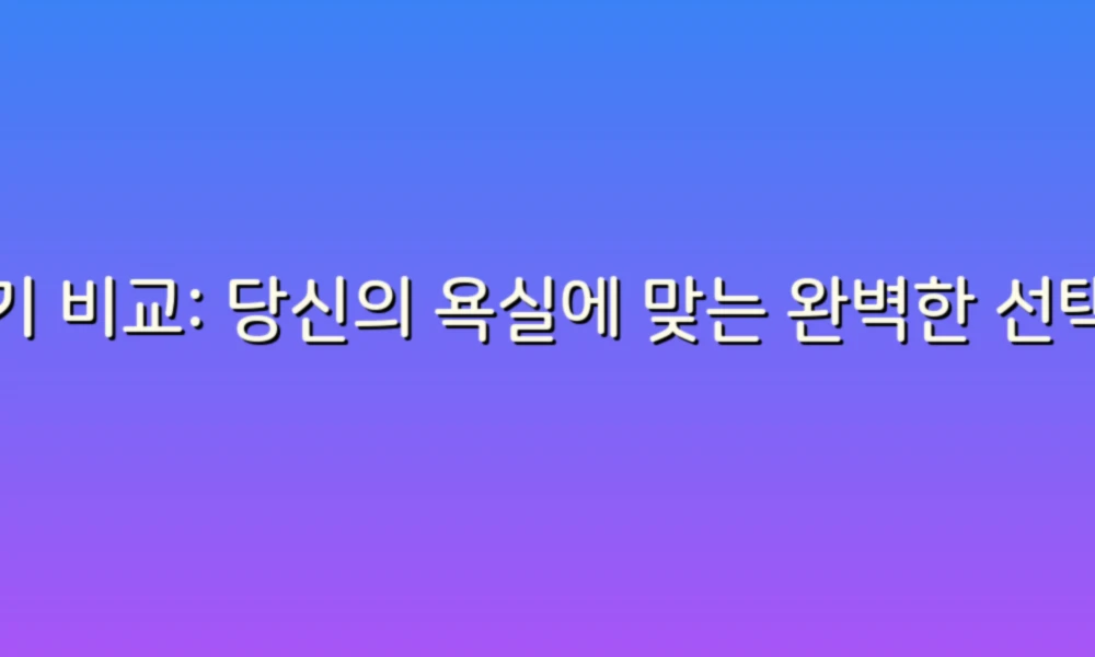 변기 비교: 당신의 욕실에 맞는 완벽한 선택은?