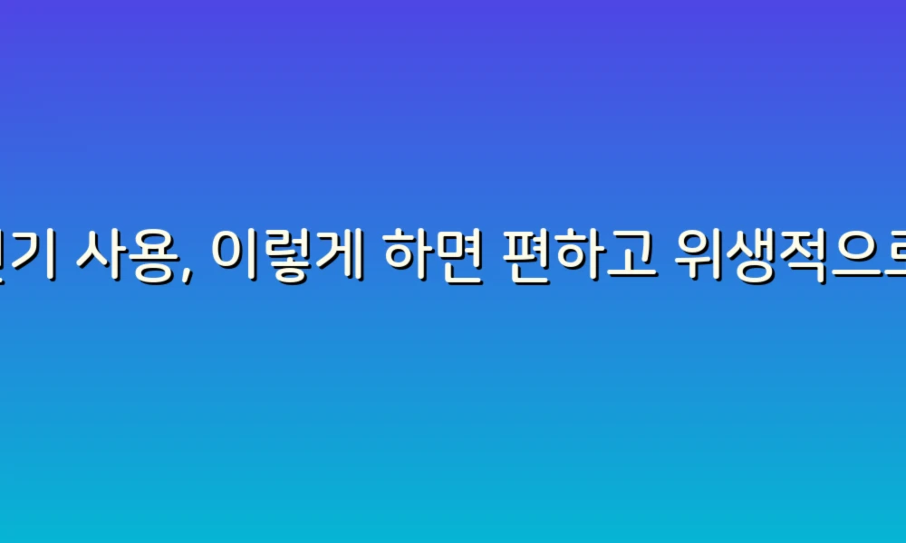 변기 사용, 이렇게 하면 편하고 위생적으로!