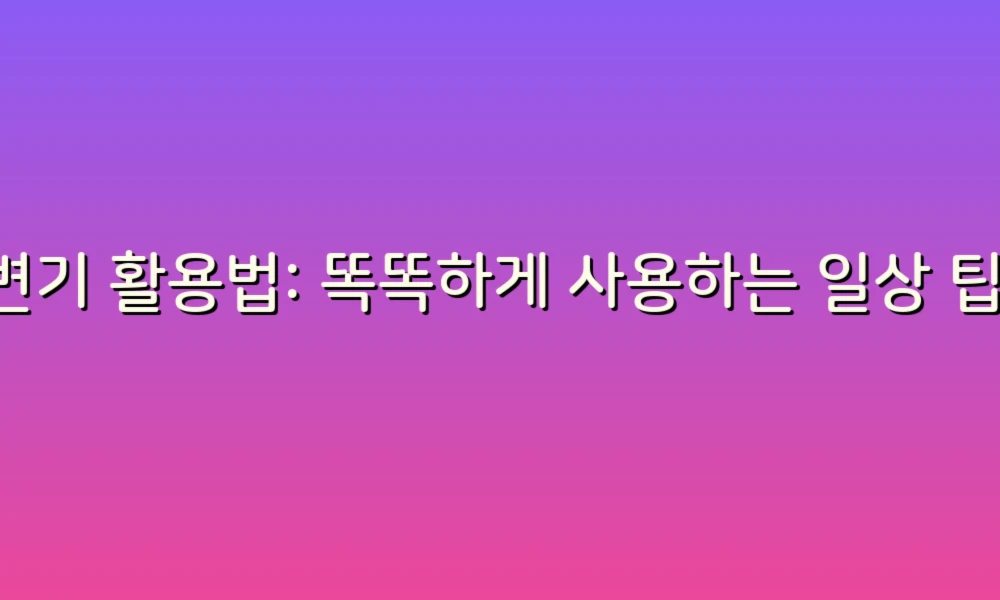 변기 활용법: 똑똑하게 사용하는 일상 팁!