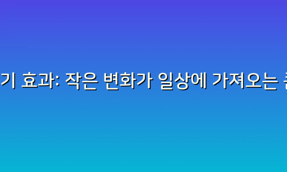 변기 효과: 작은 변화가 일상에 가져오는 큰 기적!