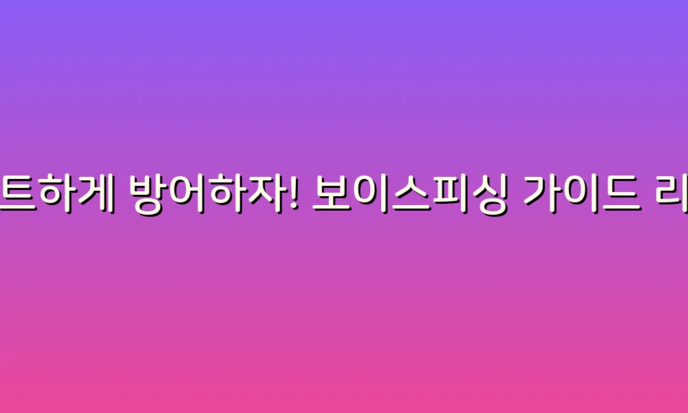 스마트하게 방어하자! 보이스피싱 가이드 리스트로 안전한 생활 지키기