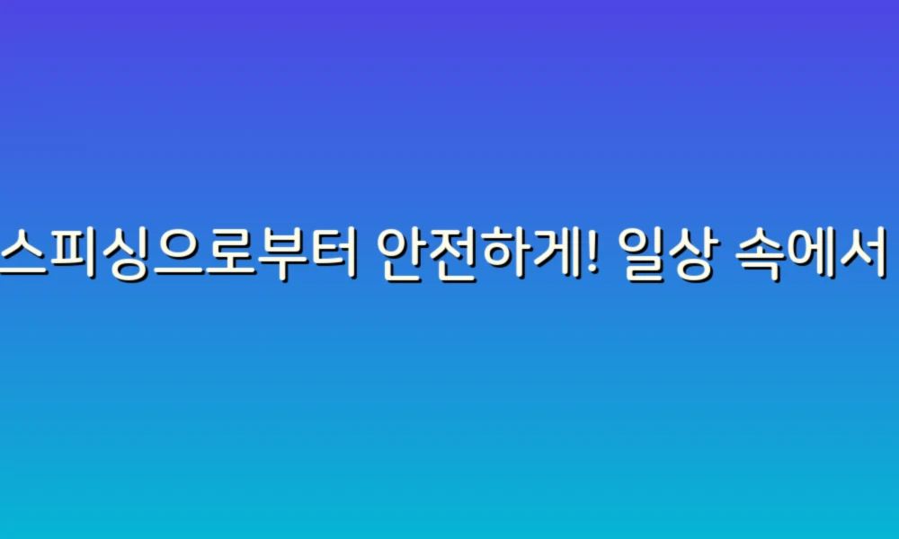 보이스피싱으로부터 안전하게! 일상 속에서 지켜야 할 예방 팁
