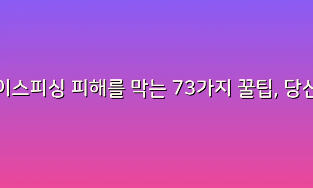 보이스피싱 피해를 막는 73가지 꿀팁, 당신의 안전을 지키세요!