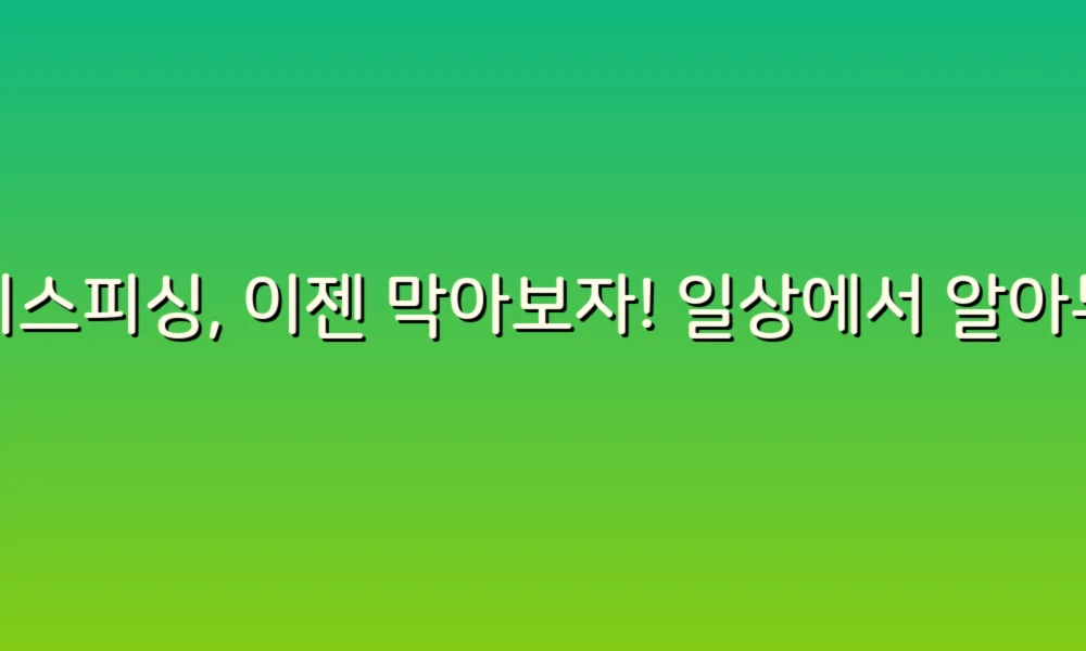 보이스피싱, 이젠 막아보자! 일상에서 알아두면 좋은 예방 노하우