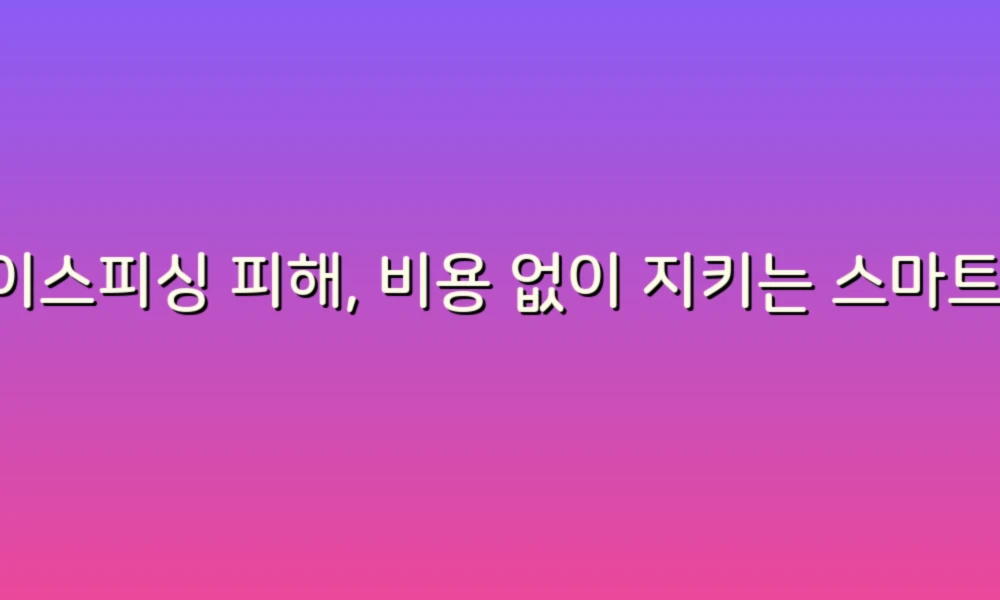 보이스피싱 피해, 비용 없이 지키는 스마트한 대처법!