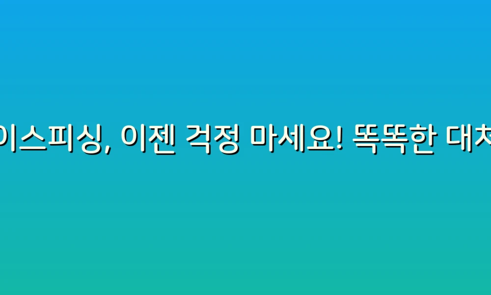보이스피싱, 이젠 걱정 마세요! 똑똑한 대처법 5가지