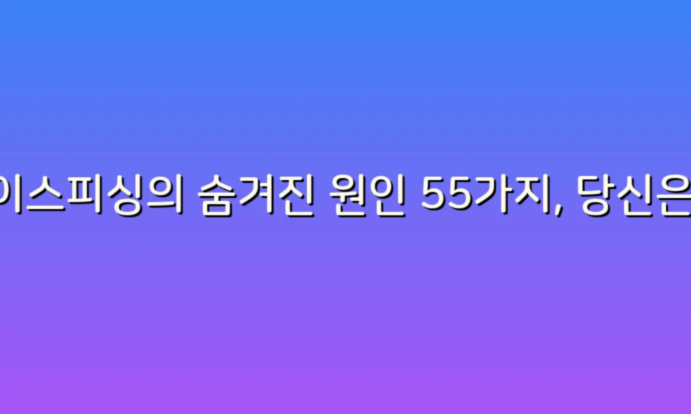 보이스피싱의 숨겨진 원인 55가지, 당신은 얼마나 알고 있나요?