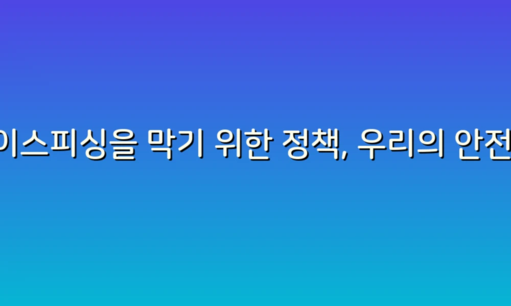 보이스피싱을 막기 위한 정책, 우리의 안전을 지키는 첫걸음!