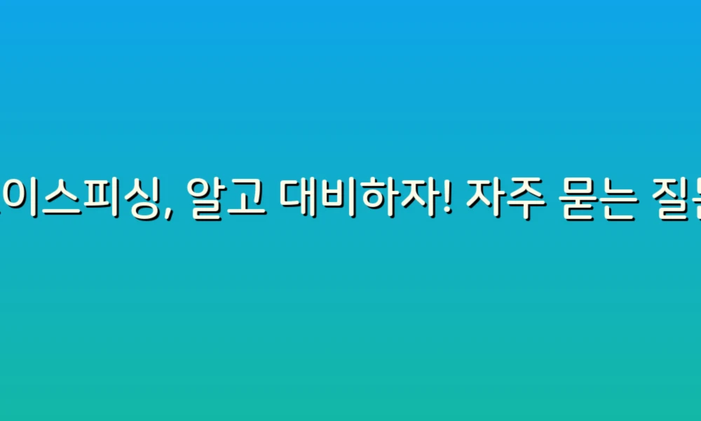 보이스피싱, 알고 대비하자! 자주 묻는 질문 정리