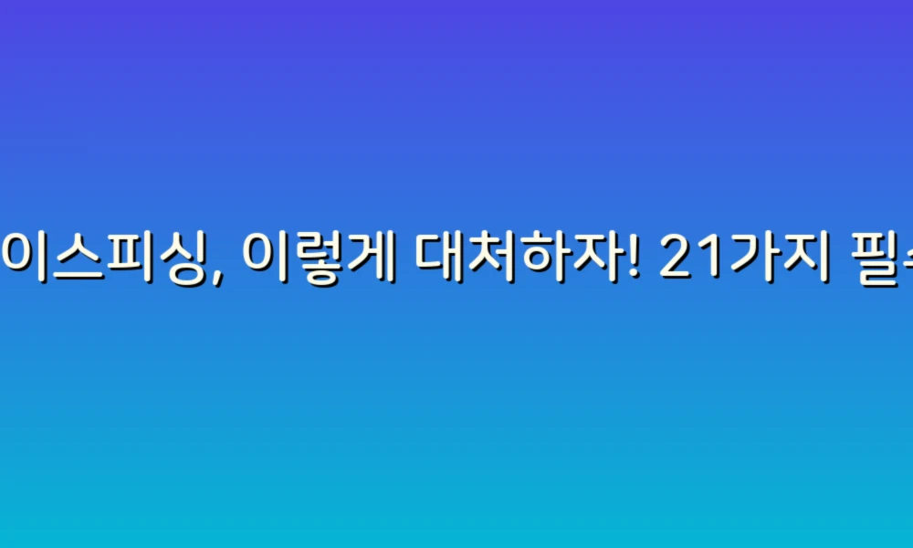 보이스피싱, 이렇게 대처하자! 21가지 필수 체크리스트