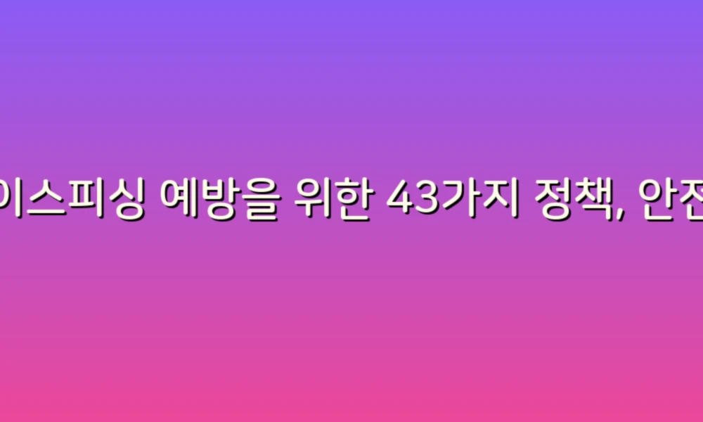 보이스피싱 예방을 위한 43가지 정책, 안전한 생활을 위한 필수 가이드!