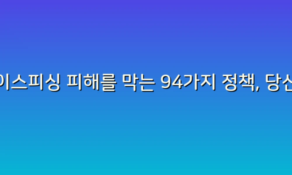 보이스피싱 피해를 막는 94가지 정책, 당신이 알아야 할 모든 것!