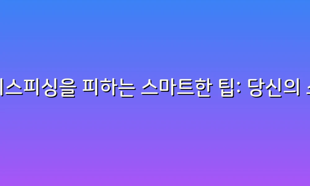 보이스피싱을 피하는 스마트한 팁: 당신의 소중한 정보를 지키는 방법!