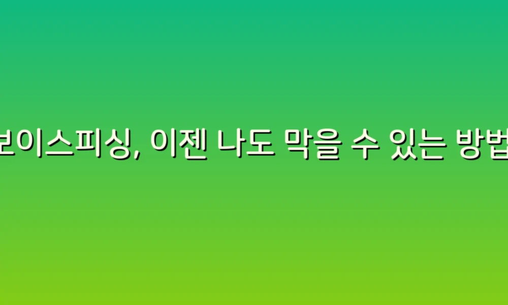 보이스피싱, 이젠 나도 막을 수 있는 방법!