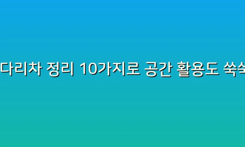 사다리차 정리 10가지로 공간 활용도 쑥쑥! 효율적인 정리 비법 공개!